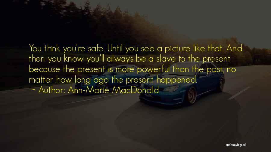 Ann-Marie MacDonald Quotes: You Think You're Safe. Until You See A Picture Like That. And Then You Know You'll Always Be A Slave