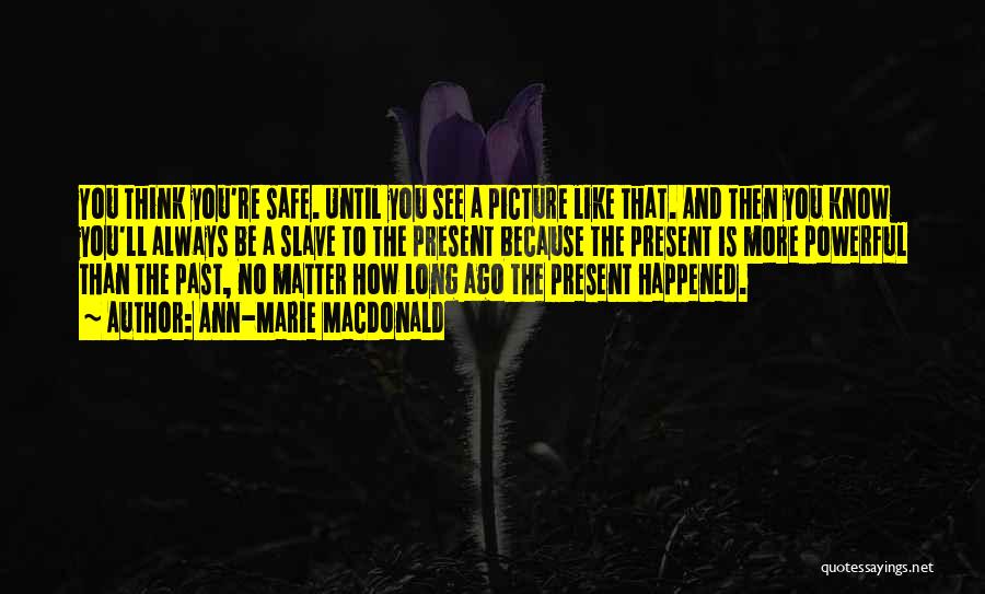 Ann-Marie MacDonald Quotes: You Think You're Safe. Until You See A Picture Like That. And Then You Know You'll Always Be A Slave