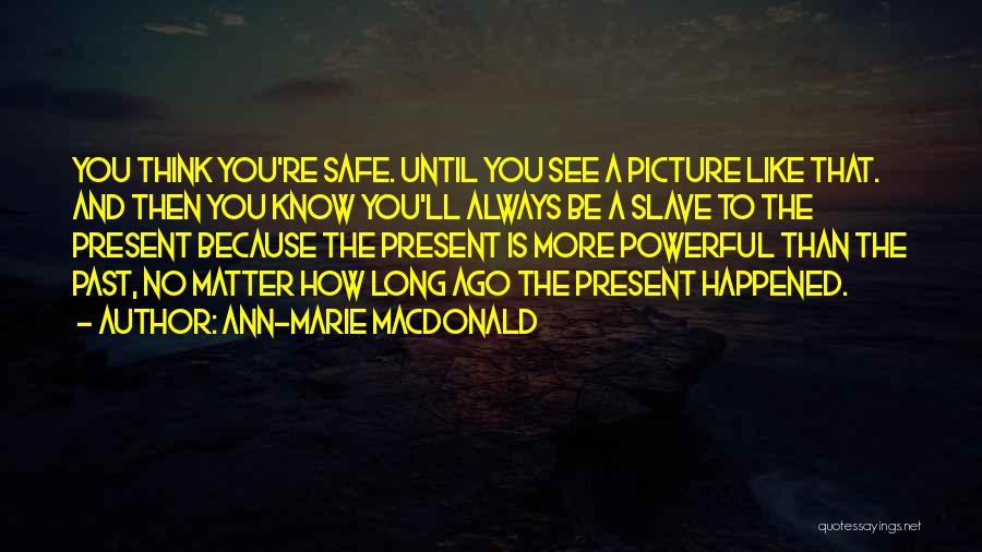 Ann-Marie MacDonald Quotes: You Think You're Safe. Until You See A Picture Like That. And Then You Know You'll Always Be A Slave