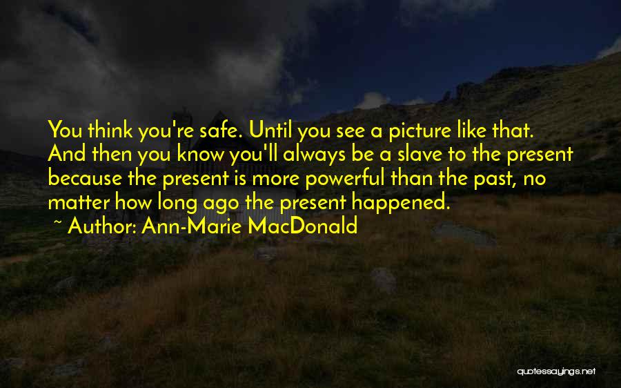 Ann-Marie MacDonald Quotes: You Think You're Safe. Until You See A Picture Like That. And Then You Know You'll Always Be A Slave