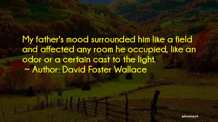 David Foster Wallace Quotes: My Father's Mood Surrounded Him Like A Field And Affected Any Room He Occupied, Like An Odor Or A Certain