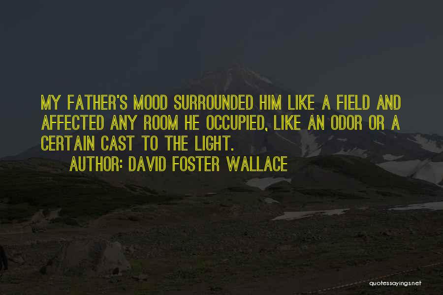 David Foster Wallace Quotes: My Father's Mood Surrounded Him Like A Field And Affected Any Room He Occupied, Like An Odor Or A Certain