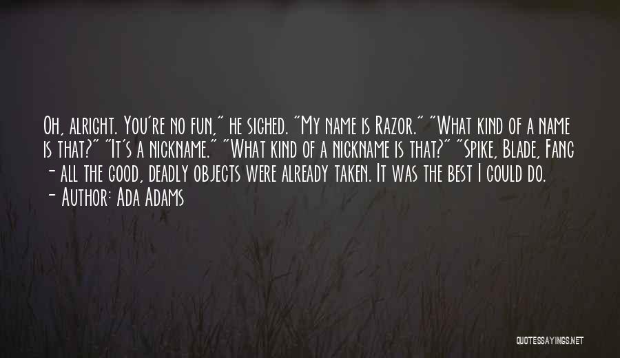 Ada Adams Quotes: Oh, Alright. You're No Fun, He Sighed. My Name Is Razor. What Kind Of A Name Is That? It's A