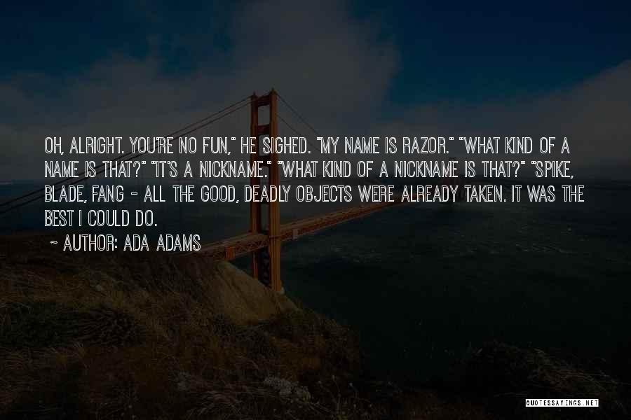 Ada Adams Quotes: Oh, Alright. You're No Fun, He Sighed. My Name Is Razor. What Kind Of A Name Is That? It's A