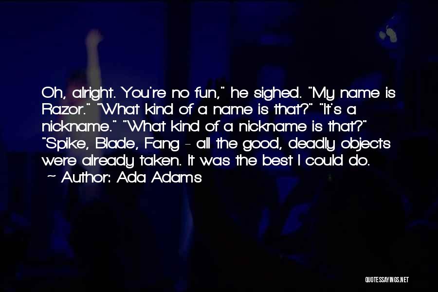 Ada Adams Quotes: Oh, Alright. You're No Fun, He Sighed. My Name Is Razor. What Kind Of A Name Is That? It's A