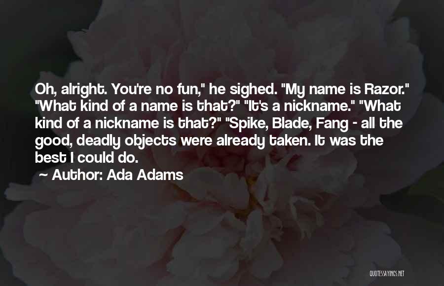 Ada Adams Quotes: Oh, Alright. You're No Fun, He Sighed. My Name Is Razor. What Kind Of A Name Is That? It's A