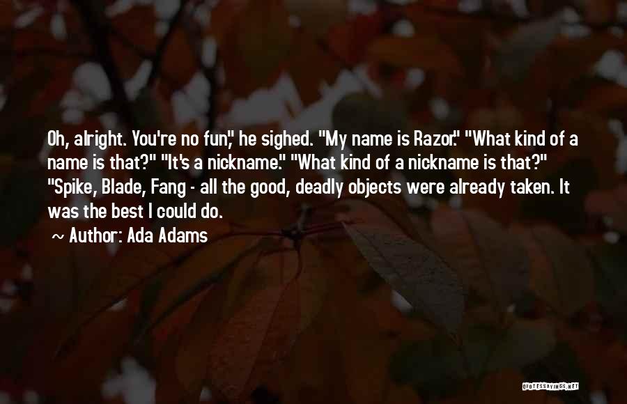 Ada Adams Quotes: Oh, Alright. You're No Fun, He Sighed. My Name Is Razor. What Kind Of A Name Is That? It's A
