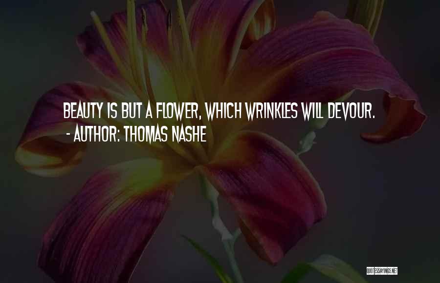 Thomas Nashe Quotes: Beauty Is But A Flower, Which Wrinkles Will Devour.