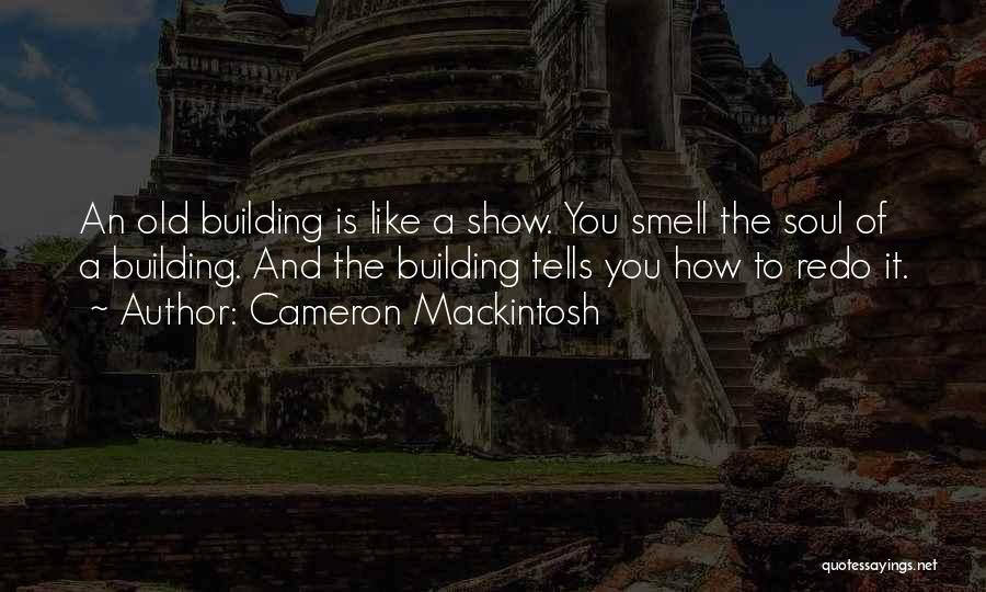 Cameron Mackintosh Quotes: An Old Building Is Like A Show. You Smell The Soul Of A Building. And The Building Tells You How