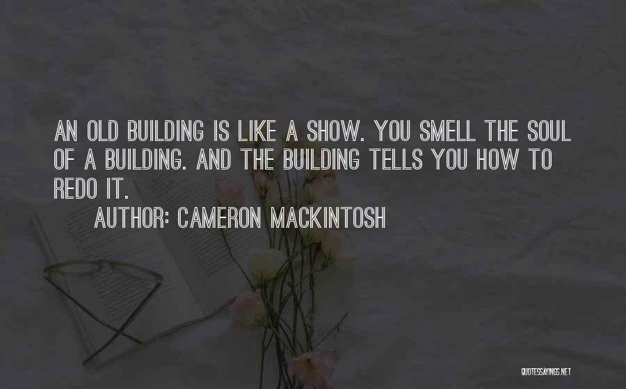Cameron Mackintosh Quotes: An Old Building Is Like A Show. You Smell The Soul Of A Building. And The Building Tells You How