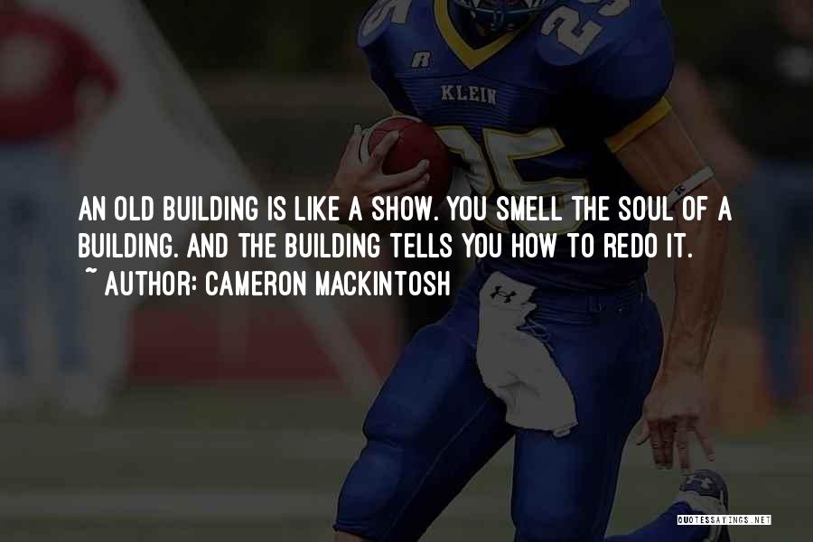 Cameron Mackintosh Quotes: An Old Building Is Like A Show. You Smell The Soul Of A Building. And The Building Tells You How