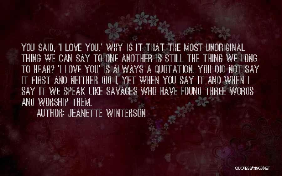 Jeanette Winterson Quotes: You Said, 'i Love You.' Why Is It That The Most Unoriginal Thing We Can Say To One Another Is