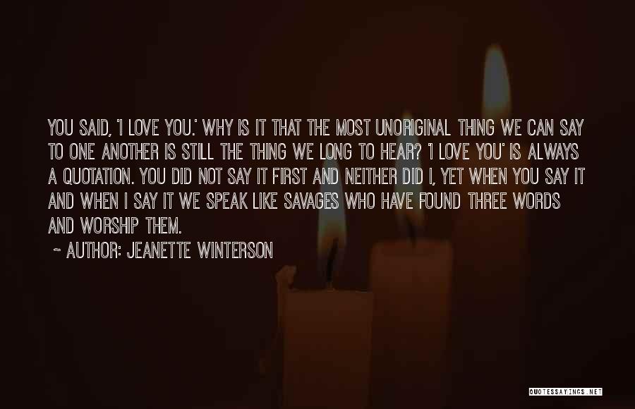 Jeanette Winterson Quotes: You Said, 'i Love You.' Why Is It That The Most Unoriginal Thing We Can Say To One Another Is