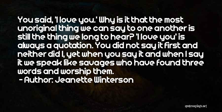 Jeanette Winterson Quotes: You Said, 'i Love You.' Why Is It That The Most Unoriginal Thing We Can Say To One Another Is