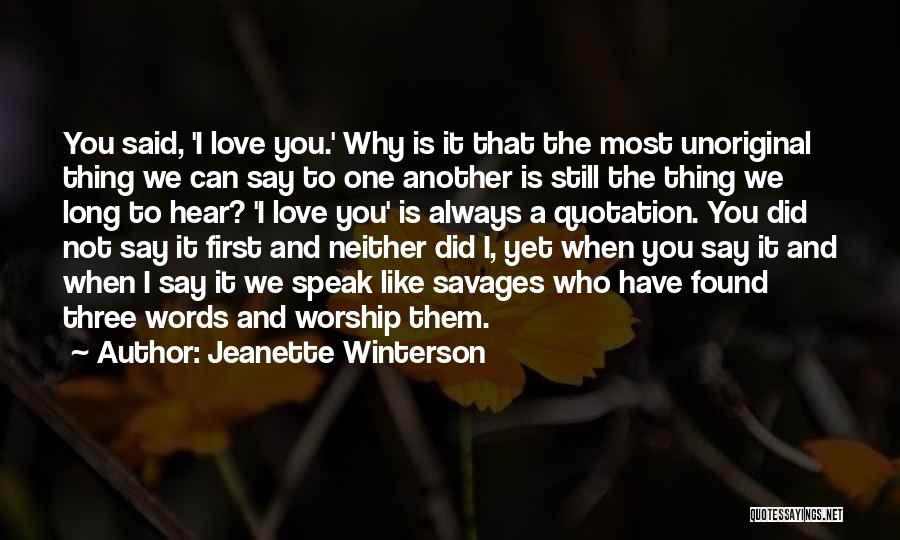 Jeanette Winterson Quotes: You Said, 'i Love You.' Why Is It That The Most Unoriginal Thing We Can Say To One Another Is