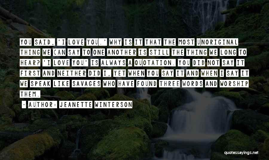 Jeanette Winterson Quotes: You Said, 'i Love You.' Why Is It That The Most Unoriginal Thing We Can Say To One Another Is