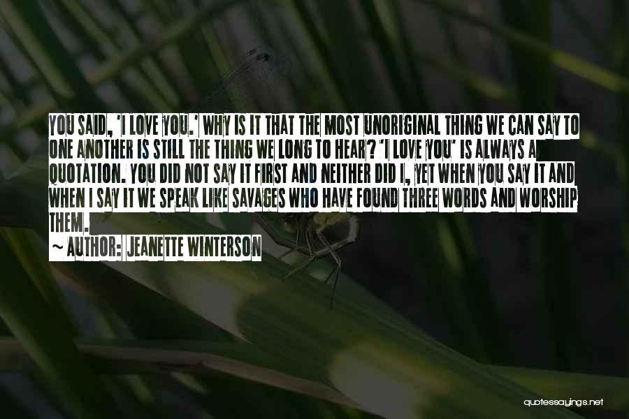 Jeanette Winterson Quotes: You Said, 'i Love You.' Why Is It That The Most Unoriginal Thing We Can Say To One Another Is