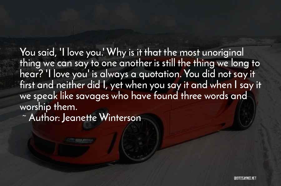 Jeanette Winterson Quotes: You Said, 'i Love You.' Why Is It That The Most Unoriginal Thing We Can Say To One Another Is