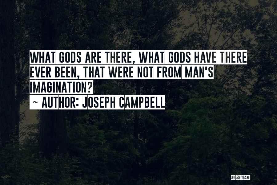 Joseph Campbell Quotes: What Gods Are There, What Gods Have There Ever Been, That Were Not From Man's Imagination?