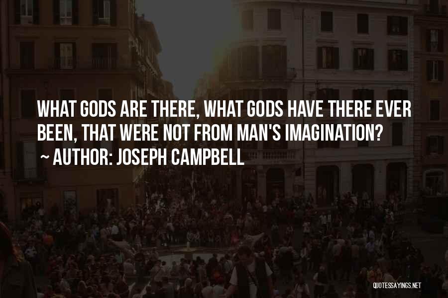 Joseph Campbell Quotes: What Gods Are There, What Gods Have There Ever Been, That Were Not From Man's Imagination?