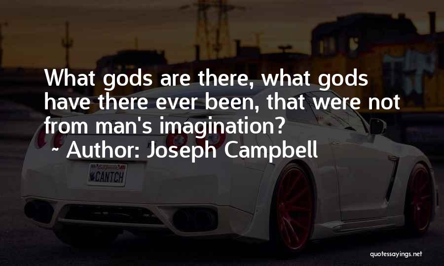 Joseph Campbell Quotes: What Gods Are There, What Gods Have There Ever Been, That Were Not From Man's Imagination?