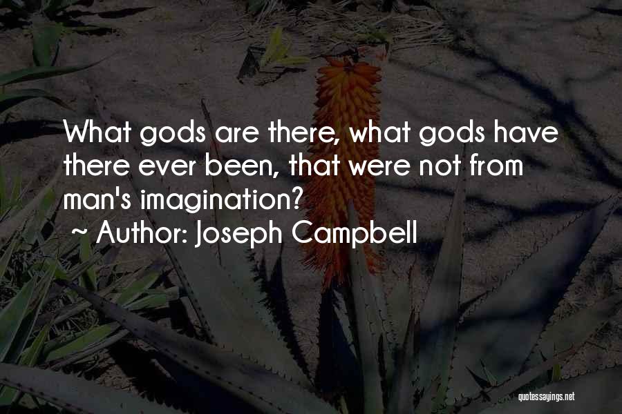 Joseph Campbell Quotes: What Gods Are There, What Gods Have There Ever Been, That Were Not From Man's Imagination?