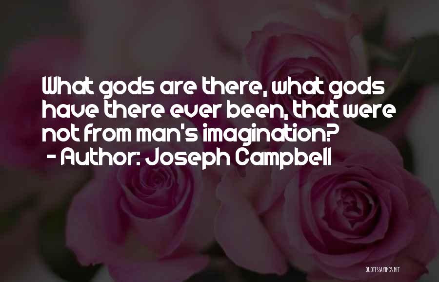 Joseph Campbell Quotes: What Gods Are There, What Gods Have There Ever Been, That Were Not From Man's Imagination?