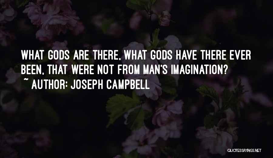 Joseph Campbell Quotes: What Gods Are There, What Gods Have There Ever Been, That Were Not From Man's Imagination?