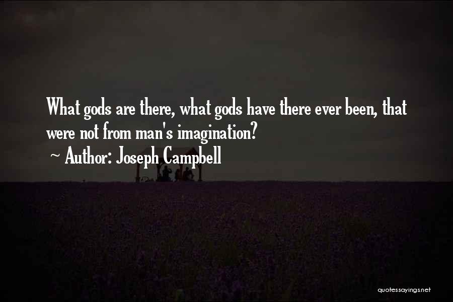 Joseph Campbell Quotes: What Gods Are There, What Gods Have There Ever Been, That Were Not From Man's Imagination?