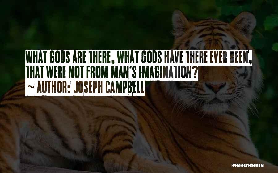 Joseph Campbell Quotes: What Gods Are There, What Gods Have There Ever Been, That Were Not From Man's Imagination?