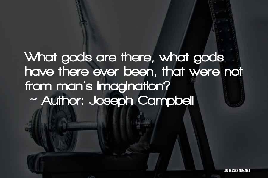 Joseph Campbell Quotes: What Gods Are There, What Gods Have There Ever Been, That Were Not From Man's Imagination?