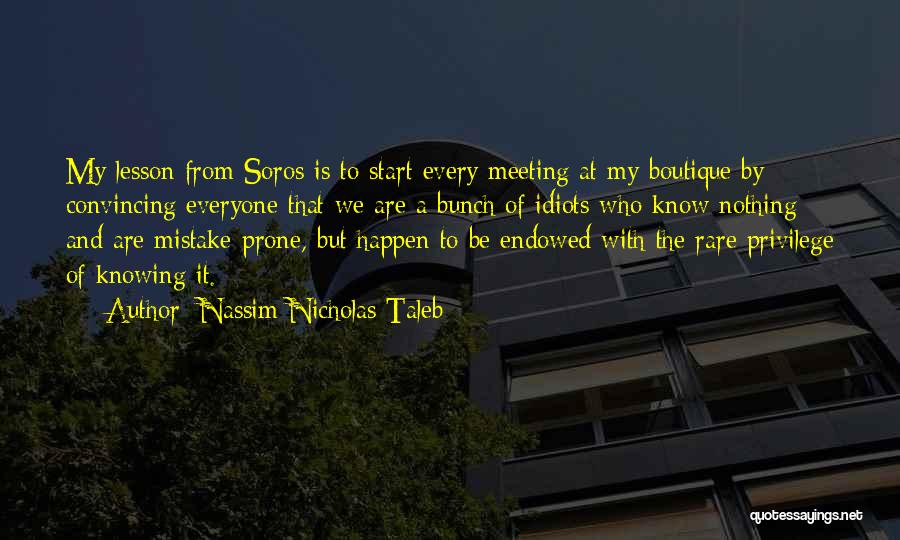 Nassim Nicholas Taleb Quotes: My Lesson From Soros Is To Start Every Meeting At My Boutique By Convincing Everyone That We Are A Bunch