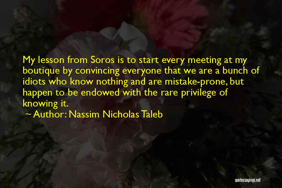 Nassim Nicholas Taleb Quotes: My Lesson From Soros Is To Start Every Meeting At My Boutique By Convincing Everyone That We Are A Bunch