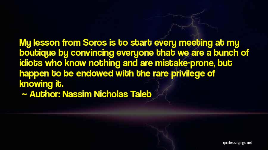 Nassim Nicholas Taleb Quotes: My Lesson From Soros Is To Start Every Meeting At My Boutique By Convincing Everyone That We Are A Bunch