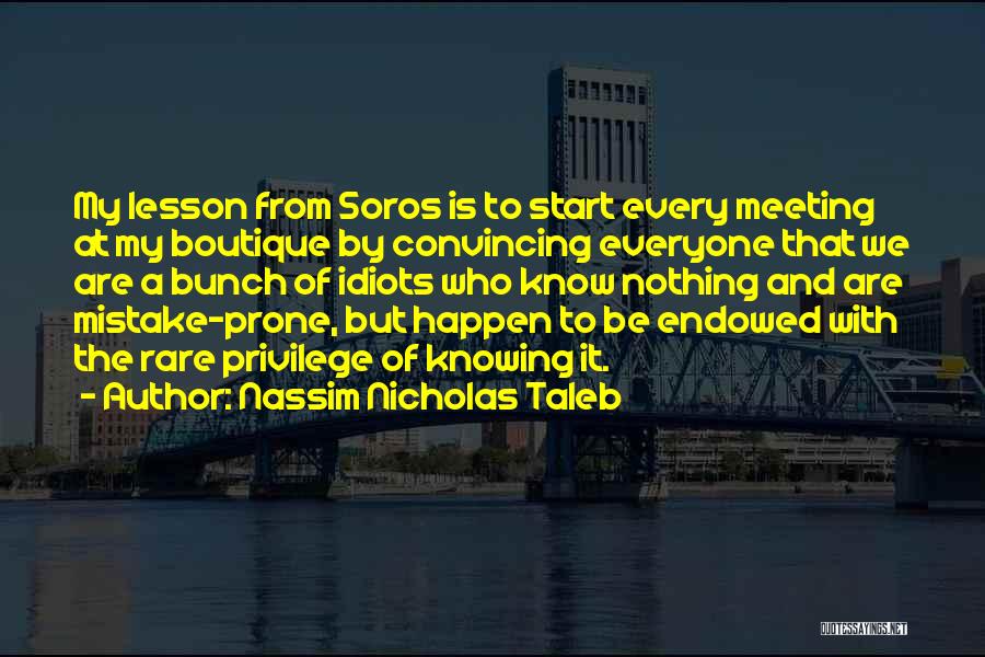 Nassim Nicholas Taleb Quotes: My Lesson From Soros Is To Start Every Meeting At My Boutique By Convincing Everyone That We Are A Bunch