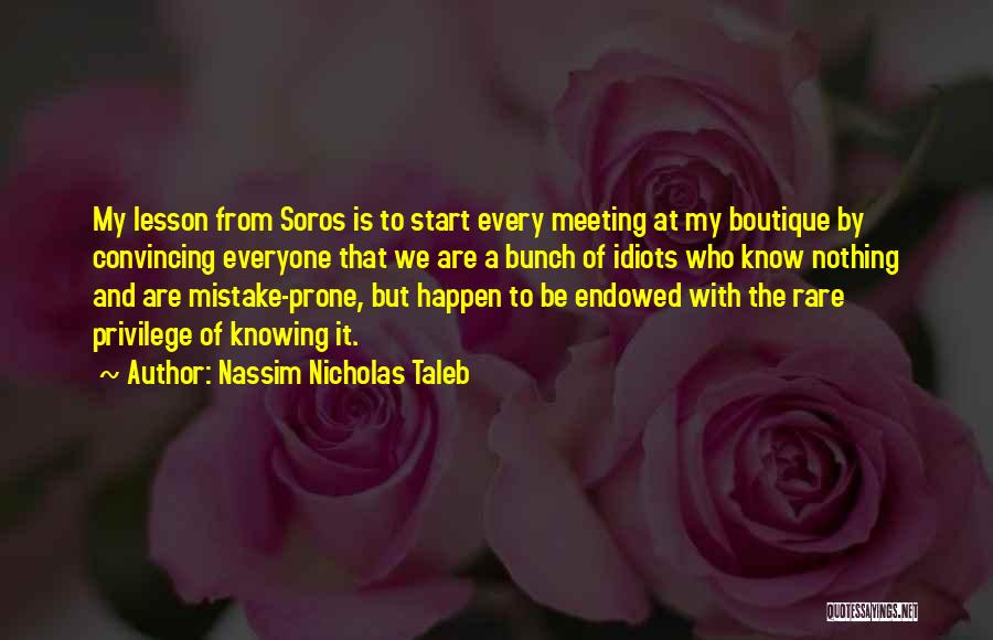 Nassim Nicholas Taleb Quotes: My Lesson From Soros Is To Start Every Meeting At My Boutique By Convincing Everyone That We Are A Bunch