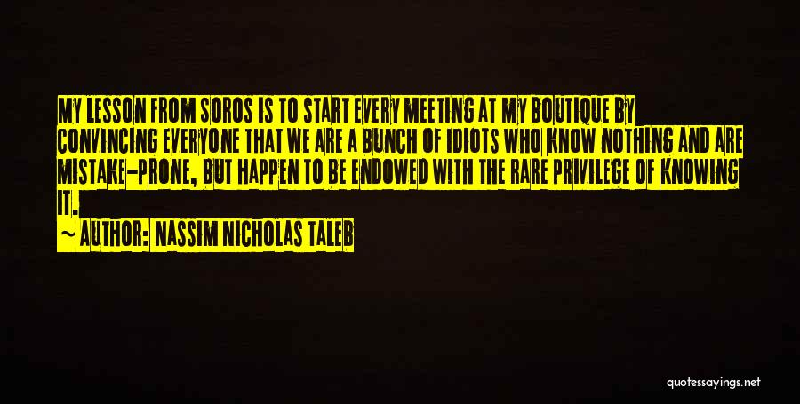 Nassim Nicholas Taleb Quotes: My Lesson From Soros Is To Start Every Meeting At My Boutique By Convincing Everyone That We Are A Bunch