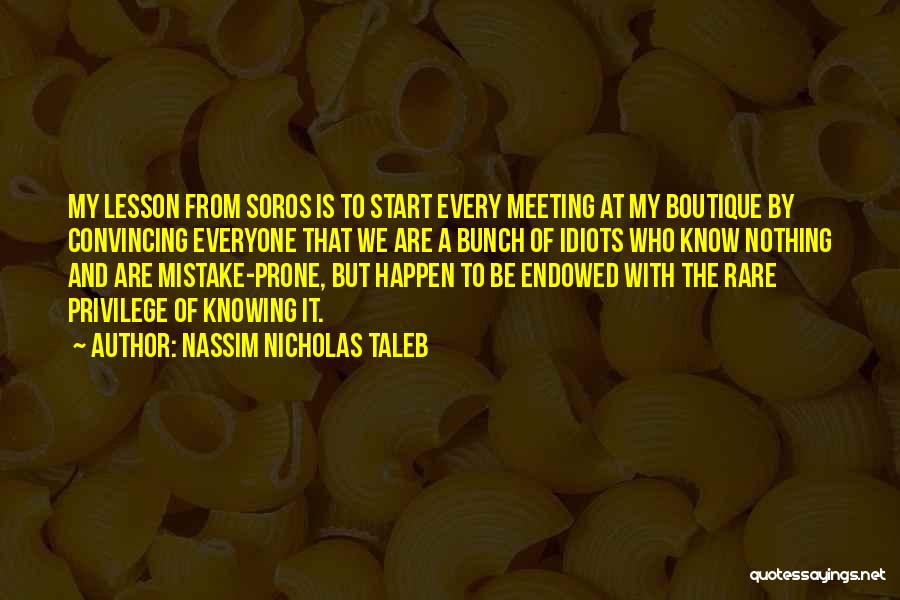 Nassim Nicholas Taleb Quotes: My Lesson From Soros Is To Start Every Meeting At My Boutique By Convincing Everyone That We Are A Bunch