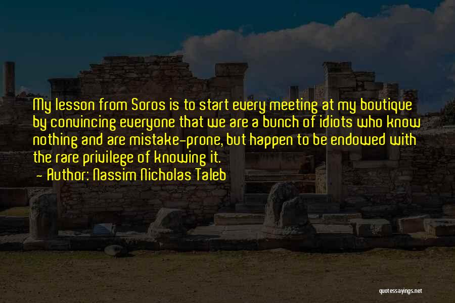 Nassim Nicholas Taleb Quotes: My Lesson From Soros Is To Start Every Meeting At My Boutique By Convincing Everyone That We Are A Bunch