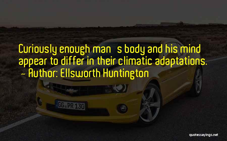 Ellsworth Huntington Quotes: Curiously Enough Man's Body And His Mind Appear To Differ In Their Climatic Adaptations.