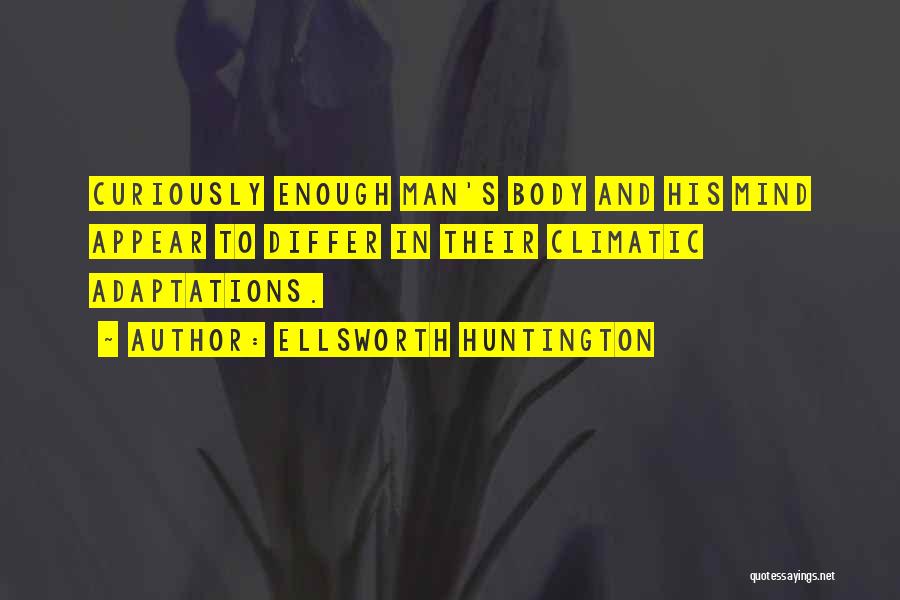 Ellsworth Huntington Quotes: Curiously Enough Man's Body And His Mind Appear To Differ In Their Climatic Adaptations.