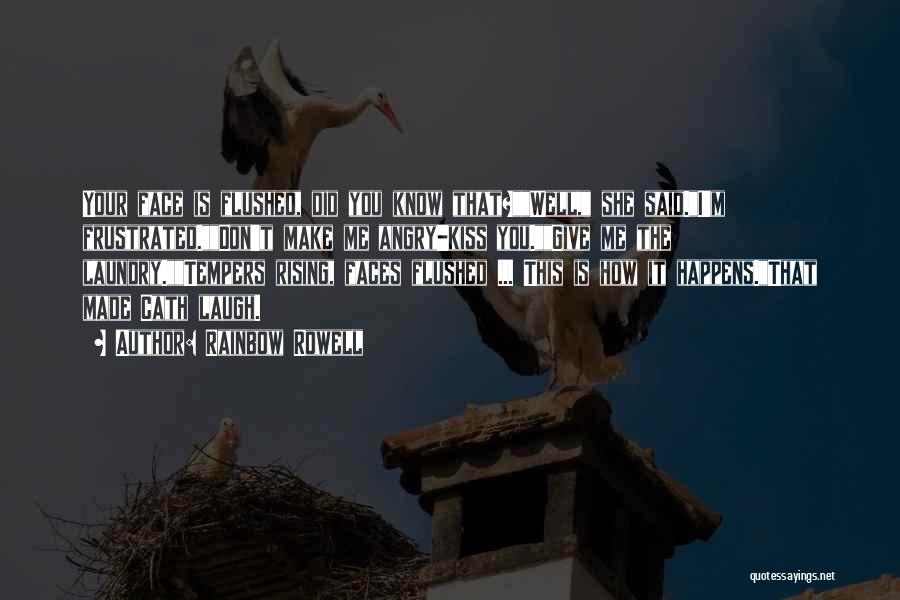Rainbow Rowell Quotes: Your Face Is Flushed, Did You Know That?well, She Said.i'm Frustrated.don't Make Me Angry-kiss You.give Me The Laundry.tempers Rising, Faces