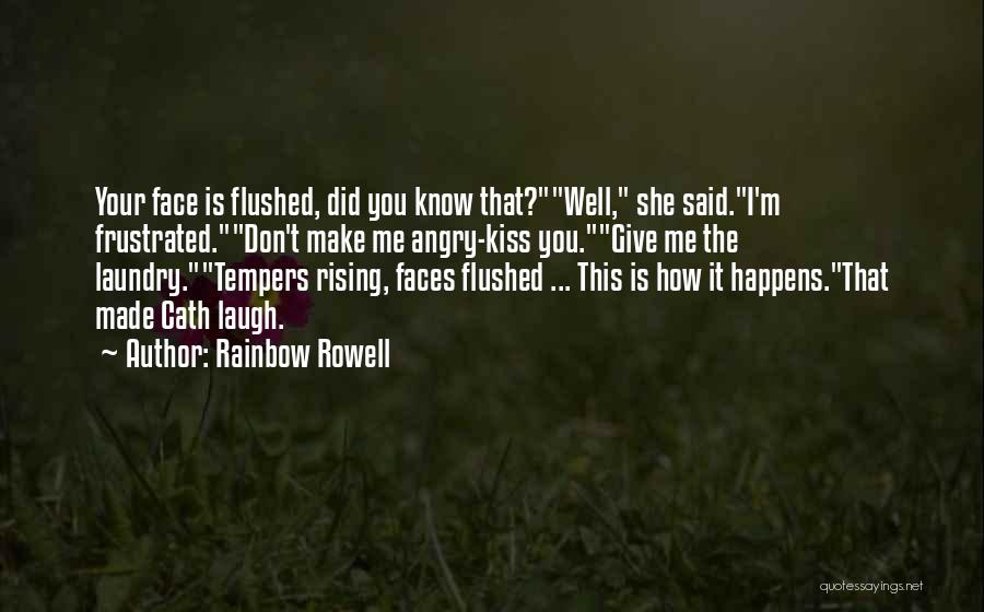 Rainbow Rowell Quotes: Your Face Is Flushed, Did You Know That?well, She Said.i'm Frustrated.don't Make Me Angry-kiss You.give Me The Laundry.tempers Rising, Faces