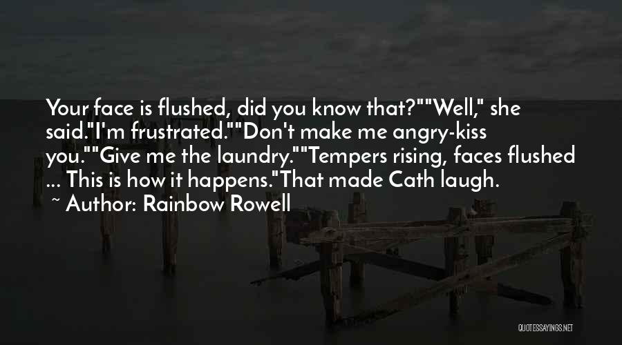 Rainbow Rowell Quotes: Your Face Is Flushed, Did You Know That?well, She Said.i'm Frustrated.don't Make Me Angry-kiss You.give Me The Laundry.tempers Rising, Faces