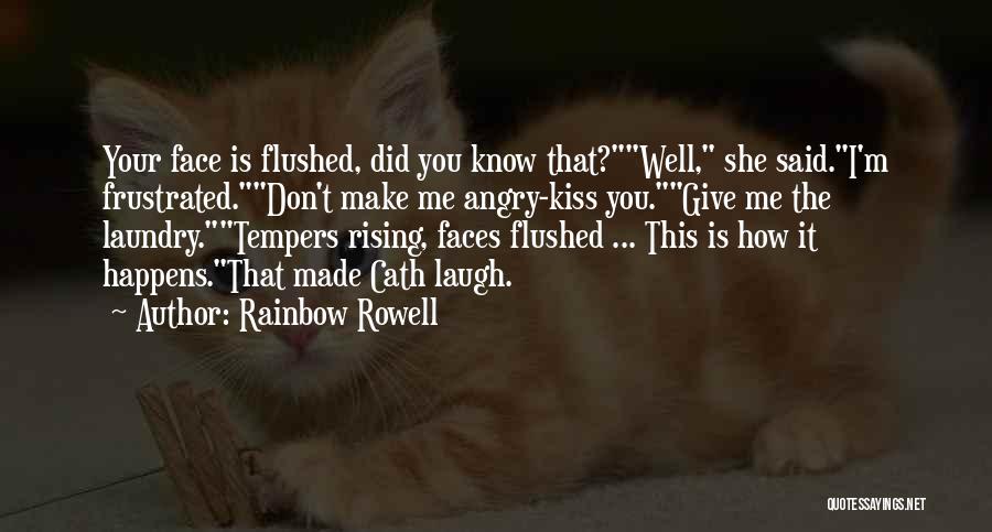 Rainbow Rowell Quotes: Your Face Is Flushed, Did You Know That?well, She Said.i'm Frustrated.don't Make Me Angry-kiss You.give Me The Laundry.tempers Rising, Faces