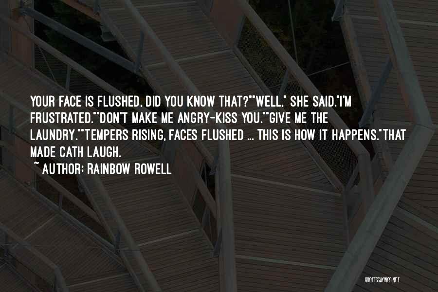 Rainbow Rowell Quotes: Your Face Is Flushed, Did You Know That?well, She Said.i'm Frustrated.don't Make Me Angry-kiss You.give Me The Laundry.tempers Rising, Faces