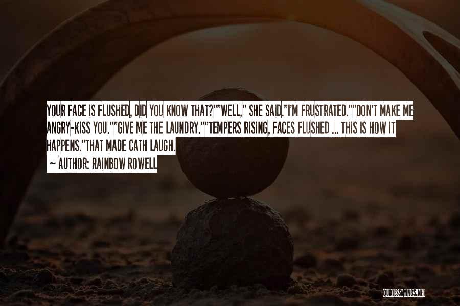 Rainbow Rowell Quotes: Your Face Is Flushed, Did You Know That?well, She Said.i'm Frustrated.don't Make Me Angry-kiss You.give Me The Laundry.tempers Rising, Faces