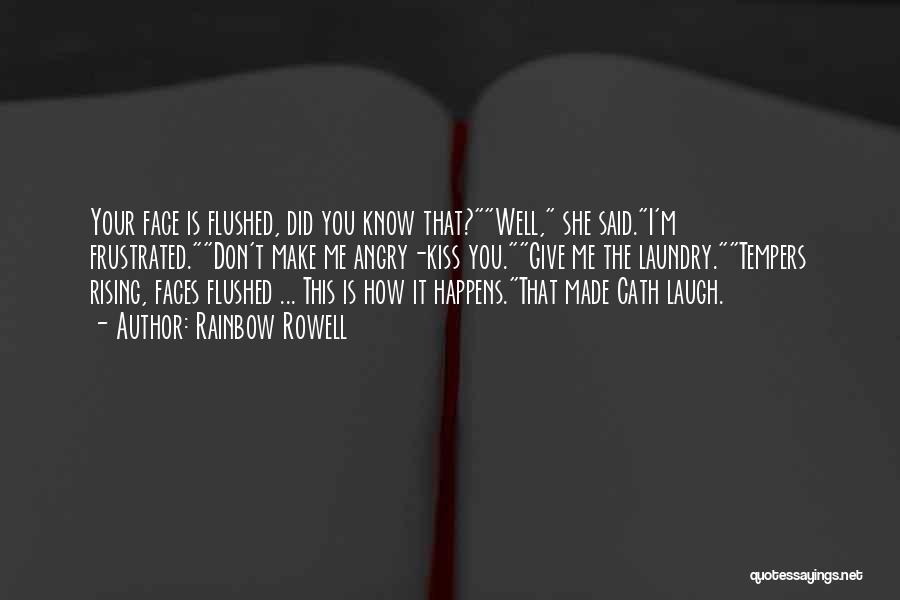 Rainbow Rowell Quotes: Your Face Is Flushed, Did You Know That?well, She Said.i'm Frustrated.don't Make Me Angry-kiss You.give Me The Laundry.tempers Rising, Faces