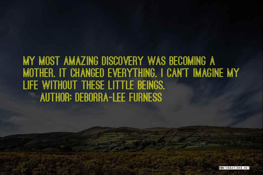 Deborra-Lee Furness Quotes: My Most Amazing Discovery Was Becoming A Mother. It Changed Everything. I Can't Imagine My Life Without These Little Beings.