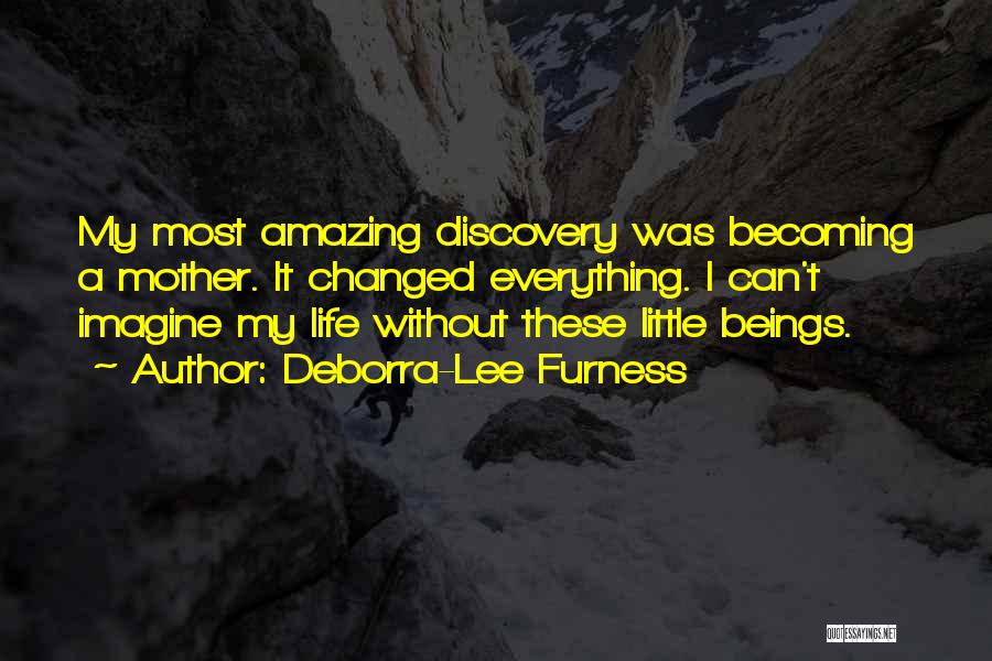 Deborra-Lee Furness Quotes: My Most Amazing Discovery Was Becoming A Mother. It Changed Everything. I Can't Imagine My Life Without These Little Beings.